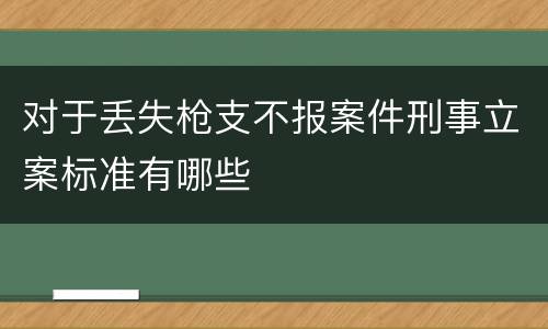 对于丢失枪支不报案件刑事立案标准有哪些