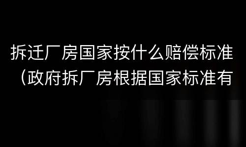 拆迁厂房国家按什么赔偿标准（政府拆厂房根据国家标准有哪些赔偿）
