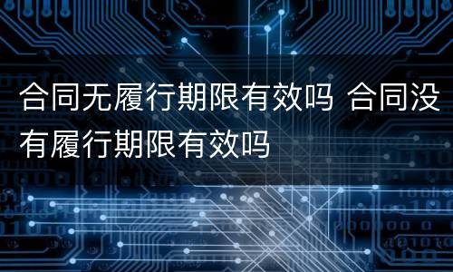 合同无履行期限有效吗 合同没有履行期限有效吗