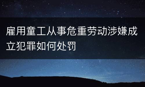雇用童工从事危重劳动涉嫌成立犯罪如何处罚