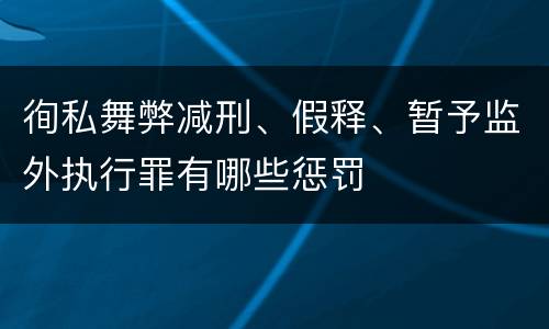 徇私舞弊减刑、假释、暂予监外执行罪有哪些惩罚