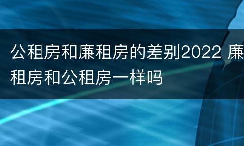 公租房和廉租房的差别2022 廉租房和公租房一样吗