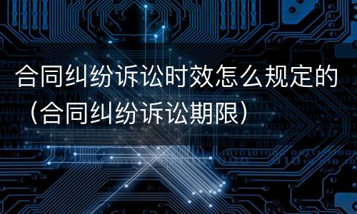 合同纠纷诉讼时效怎么规定的（合同纠纷诉讼期限）