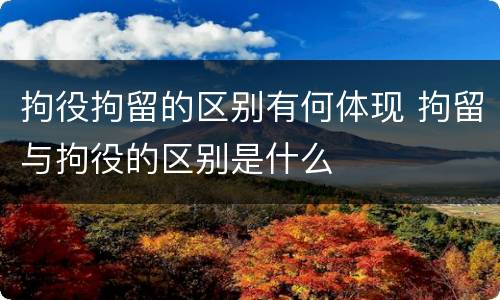 拘役拘留的区别有何体现 拘留与拘役的区别是什么