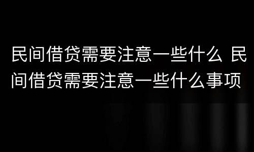 民间借贷需要注意一些什么 民间借贷需要注意一些什么事项
