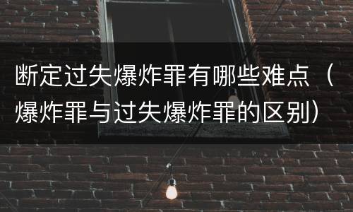 断定过失爆炸罪有哪些难点（爆炸罪与过失爆炸罪的区别）