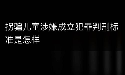 拐骗儿童涉嫌成立犯罪判刑标准是怎样
