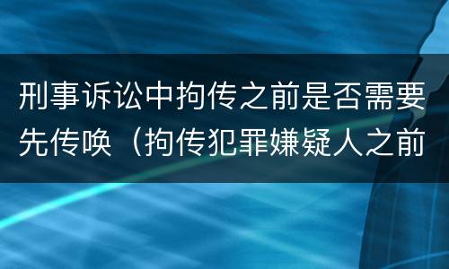 刑事诉讼中拘传之前是否需要先传唤（拘传犯罪嫌疑人之前必须先传唤）