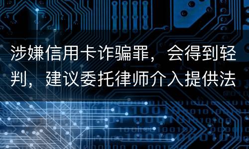 涉嫌信用卡诈骗罪，会得到轻判，建议委托律师介入提供法律帮助会更好些