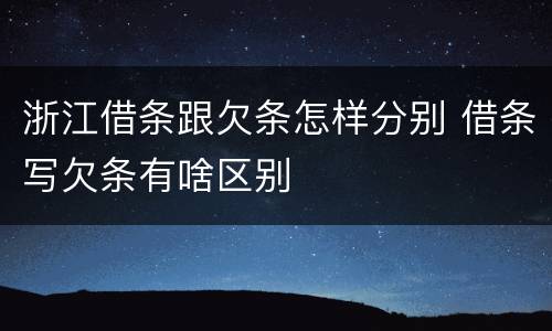 浙江借条跟欠条怎样分别 借条写欠条有啥区别