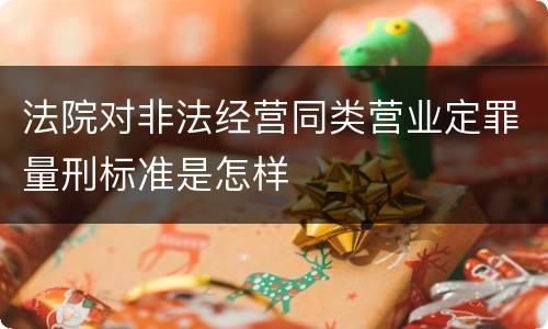 法院对非法经营同类营业定罪量刑标准是怎样