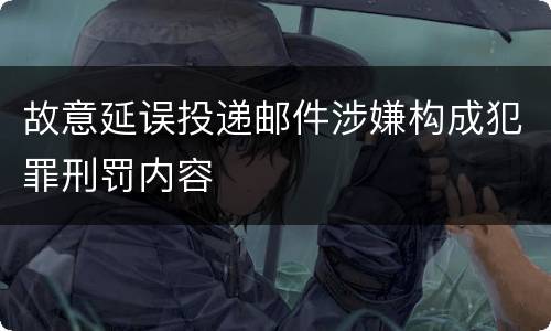 故意延误投递邮件涉嫌构成犯罪刑罚内容