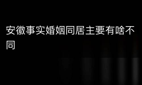 安徽事实婚姻同居主要有啥不同
