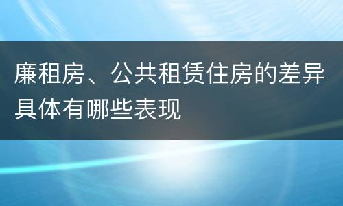 廉租房、公共租赁住房的差异具体有哪些表现