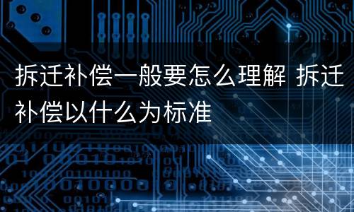 拆迁补偿一般要怎么理解 拆迁补偿以什么为标准