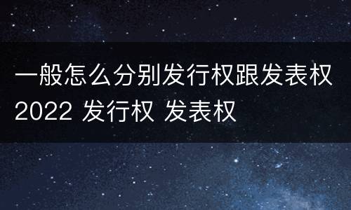 一般怎么分别发行权跟发表权2022 发行权 发表权