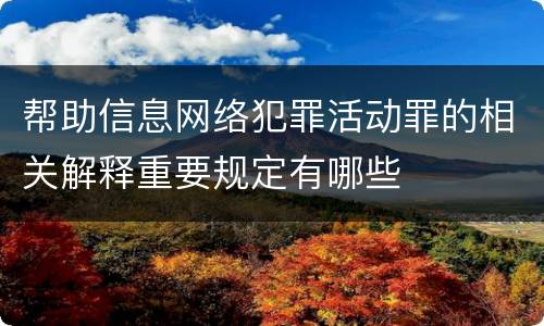 帮助信息网络犯罪活动罪的相关解释重要规定有哪些