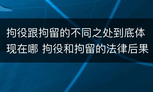 拘役跟拘留的不同之处到底体现在哪 拘役和拘留的法律后果