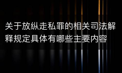 关于放纵走私罪的相关司法解释规定具体有哪些主要内容
