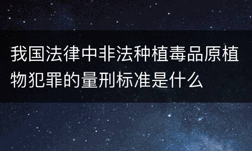 我国法律中非法种植毒品原植物犯罪的量刑标准是什么