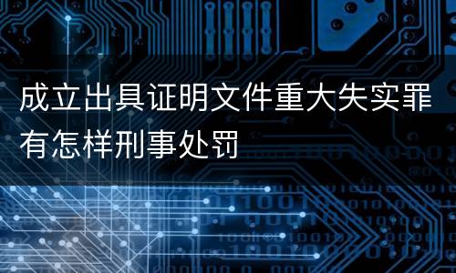 成立出具证明文件重大失实罪有怎样刑事处罚