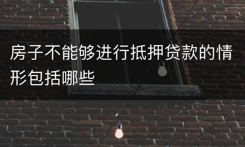 房子不能够进行抵押贷款的情形包括哪些