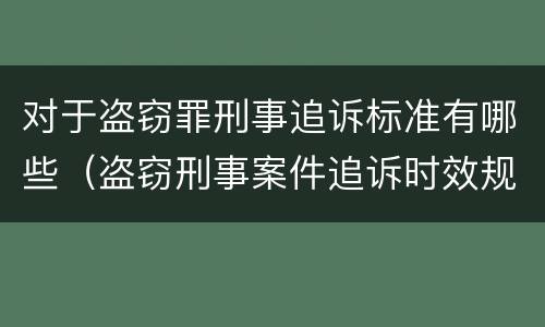 对于盗窃罪刑事追诉标准有哪些（盗窃刑事案件追诉时效规定）