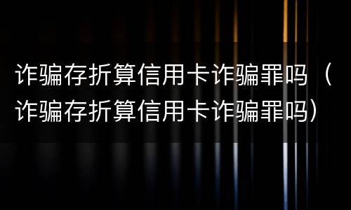 诈骗存折算信用卡诈骗罪吗（诈骗存折算信用卡诈骗罪吗）