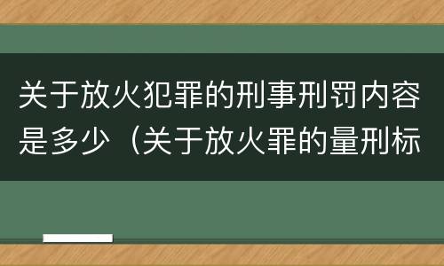 关于放火犯罪的刑事刑罚内容是多少（关于放火罪的量刑标准）