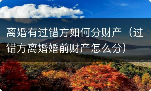 离婚有过错方如何分财产（过错方离婚婚前财产怎么分）