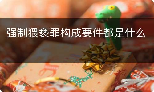 强制猥亵罪构成要件都是什么