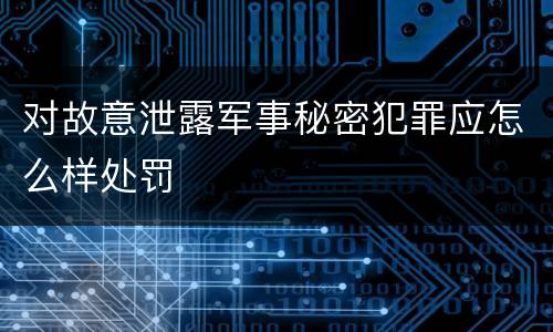 对故意泄露军事秘密犯罪应怎么样处罚