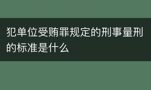 犯单位受贿罪规定的刑事量刑的标准是什么