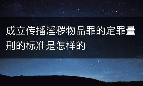 成立传播淫秽物品罪的定罪量刑的标准是怎样的