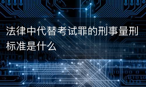 法律中代替考试罪的刑事量刑标准是什么