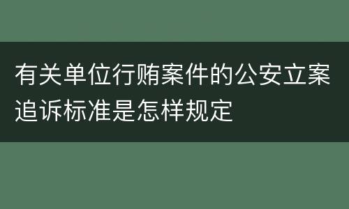 有关单位行贿案件的公安立案追诉标准是怎样规定