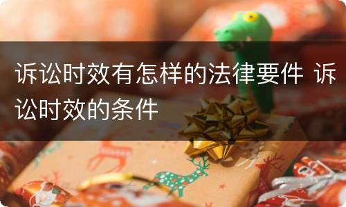诉讼时效有怎样的法律要件 诉讼时效的条件