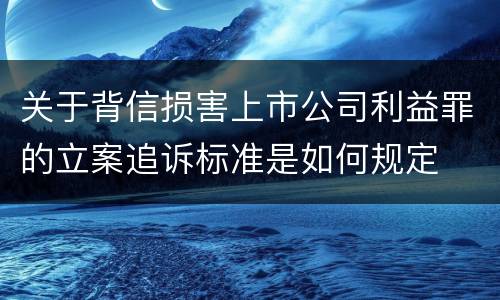 关于背信损害上市公司利益罪的立案追诉标准是如何规定