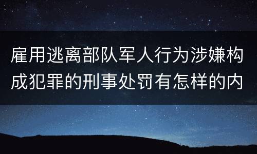 雇用逃离部队军人行为涉嫌构成犯罪的刑事处罚有怎样的内容