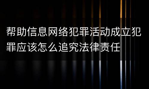 帮助信息网络犯罪活动成立犯罪应该怎么追究法律责任