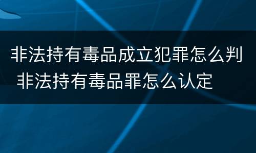 非法持有毒品成立犯罪怎么判 非法持有毒品罪怎么认定