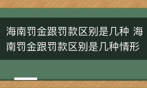 海南罚金跟罚款区别是几种 海南罚金跟罚款区别是几种情形