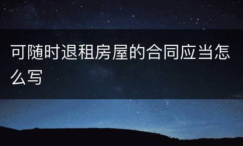 可随时退租房屋的合同应当怎么写