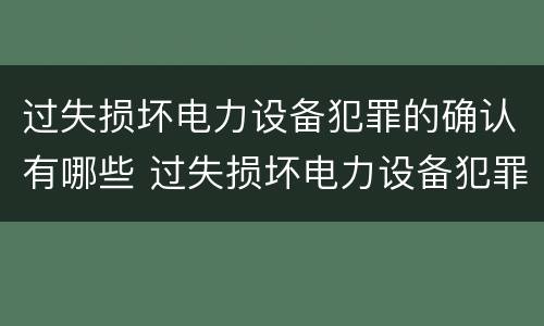 过失损坏电力设备犯罪的确认有哪些 过失损坏电力设备犯罪的确认有哪些内容