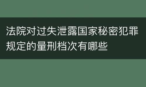 法院对过失泄露国家秘密犯罪规定的量刑档次有哪些