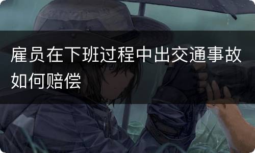 雇员在下班过程中出交通事故如何赔偿