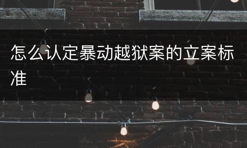 怎么认定暴动越狱案的立案标准