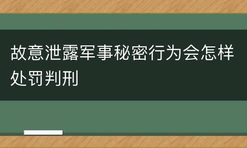 故意泄露军事秘密行为会怎样处罚判刑