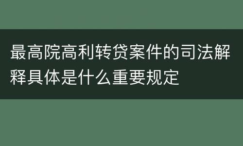 最高院高利转贷案件的司法解释具体是什么重要规定