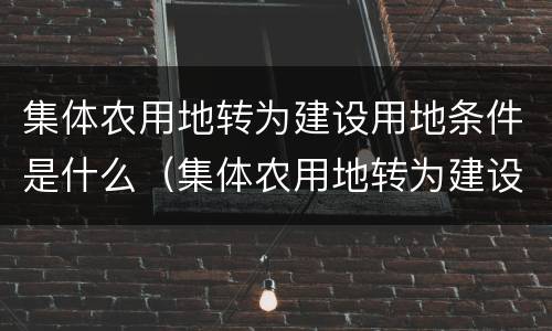 集体农用地转为建设用地条件是什么（集体农用地转为建设用地条件是什么）